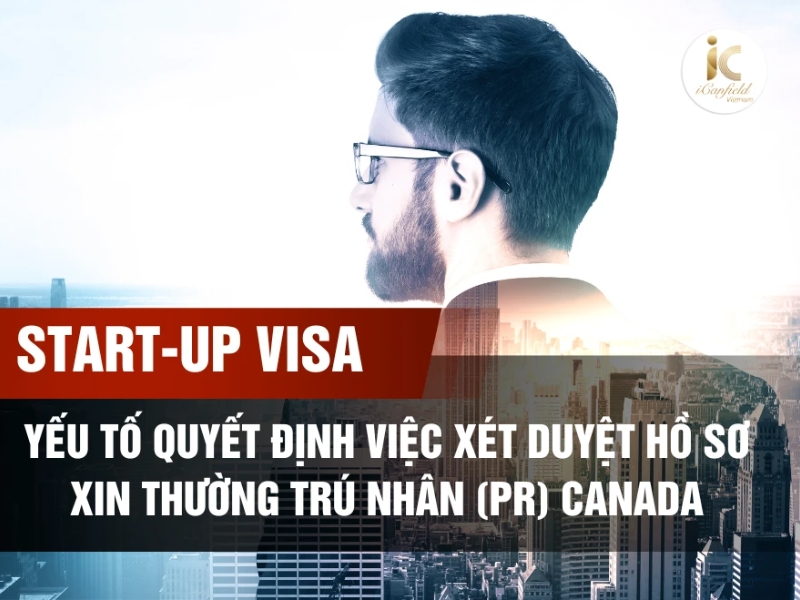 START-UP VISA – YẾU TỐ QUYẾT ĐỊNH VIỆC XÉT DUYỆT HỒ SƠ XIN THƯỜNG TRÚ NHÂN (PR) CANADA