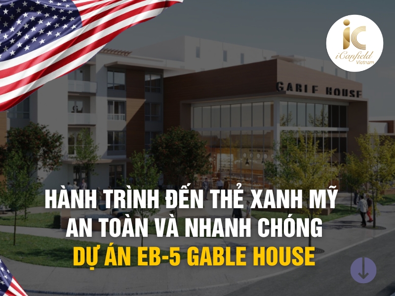 DỰ ÁN EB-5 GABLE HOUSE: HÀNH TRÌNH ĐẾN THẺ XANH MỸ AN TOÀN VÀ NHANH CHÓNG