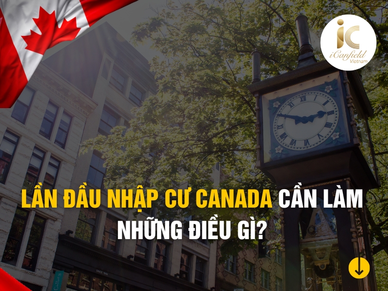 NHỮNG ĐIỀU CẦN LÀM KHI NHẬP CƯ CANADA LẦN ĐẦU