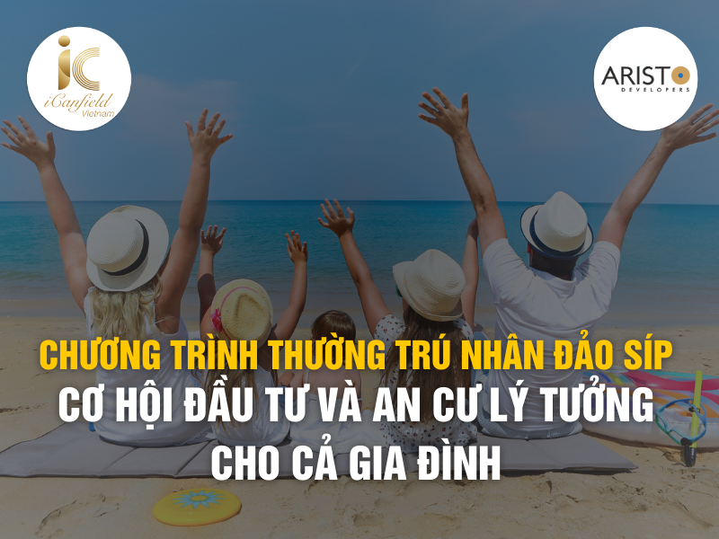 CHƯƠNG TRÌNH THƯỜNG TRÚ NHÂN ĐẢO SÍP – CƠ HỘI ĐẦU TƯ VÀ AN CƯ LÝ TƯỞNG CHO CẢ GIA ĐÌNH