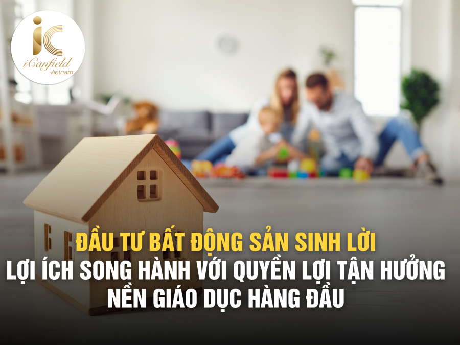 LỢI ÍCH ĐẦU TƯ BẤT ĐỘNG SẢN SINH LỜI SONG HÀNH VỚI LỢI ÍCH GIÁO DỤC