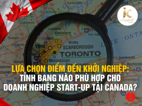 LỰA CHỌN ĐIỂM ĐẾN KHỞI NGHIỆP: TỈNH BANG NÀO PHÙ HỢP CHO DOANH NGHIỆP START-UP TẠI CANADA?